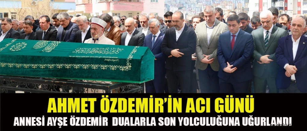 AHMET ÖZDEMİR ANNESİ AYŞE ÖZDEMİR’İ GÖZYAŞLARIYLA UĞURLADI