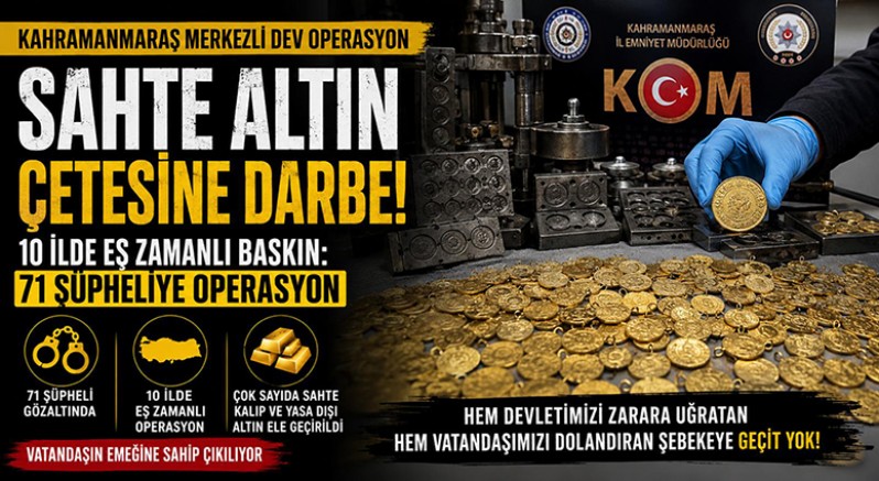 KAHRAMANMARAŞ MERKEZLİ SAHTE ALTIN OPERASYONU: 10 İLDE 71 ŞÜPHELİYE EŞ ZAMANLI BASKIN