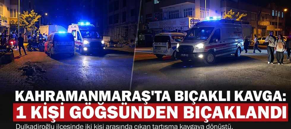 KAHRAMANMARAŞ’TA BIÇAKLI KAVGA: 1 KİŞİ GÖĞSÜNDEN BIÇAKLANDI