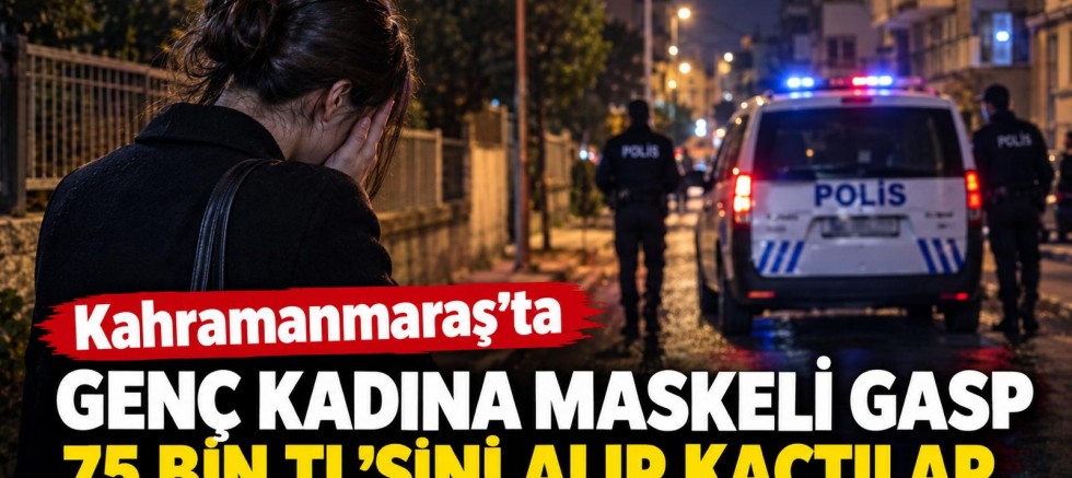 -KAHRAMANMARAŞ’TA MASKELİ GASP: GENÇ KADININ 75 BİN LİRASINI ALIP KAÇTILAR