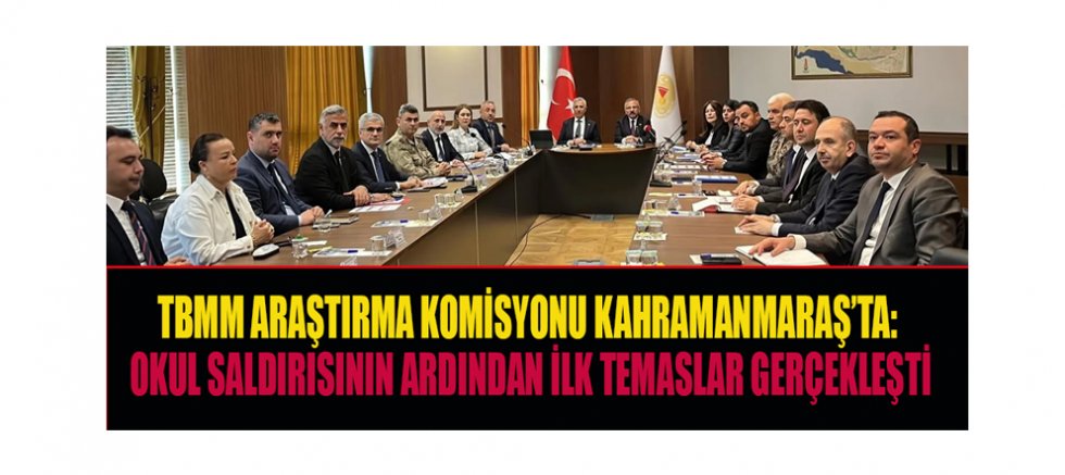 AYSER ÇALIK ORTAOKULU SALDIRISI SONRASI TBMM HEYETİ KAHRAMANMARAŞ’A GELDİ