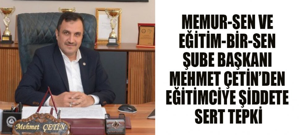 BAŞKAN MEHMET ÇETİN: EĞİTİMCİYE ŞİDDET TOPLUMSAL BİR ÇÜRÜME GÖSTERGESİDİR