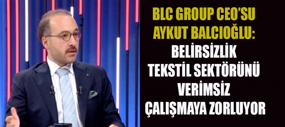 BLC GROUP CEO’SU AYKUT BALCIOĞLU: VERİMSİZ ÇALIŞMA DÖNEMİNDEYİZ