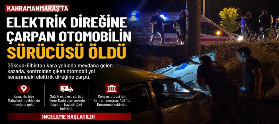 GÖKSUN’DA ELEKTRİK DİREĞİNE ÇARPAN OTOMOBİLİN SÜRÜCÜSÜ HAYATINI KAYBETTİ