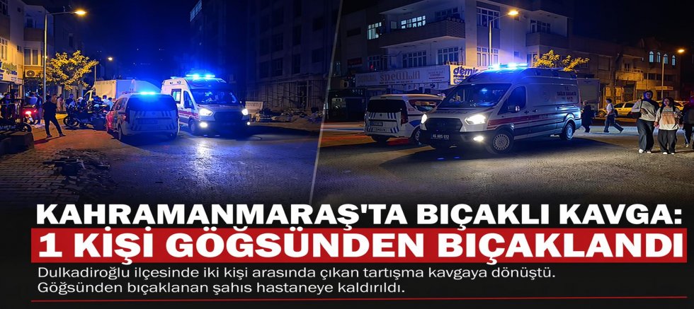 KAHRAMANMARAŞ’TA BIÇAKLI KAVGA: 1 KİŞİ GÖĞSÜNDEN BIÇAKLANDI