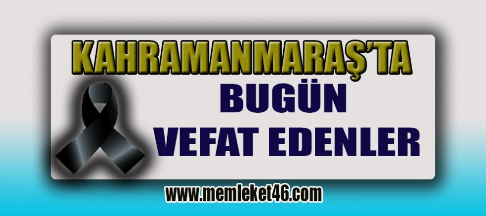 KAHRAMANMARAŞ’TA BUGÜN KİMLER VEFAT ETTİ BİLİYOR MUSUNUZ?