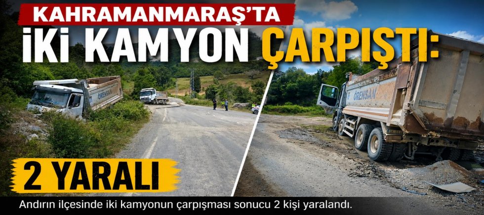 KAHRAMANMARAŞ’TA İKİ KAMYON ÇARPIŞTI: 2 YARALI
