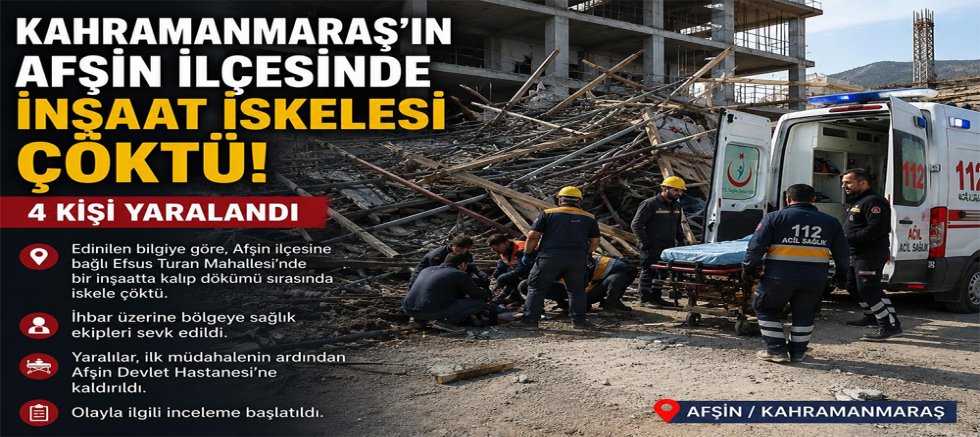 KAHRAMANMARAŞ’TA İNŞAAT İSKELESİ ÇÖKTÜ: 4 İŞÇİ YARALANDI