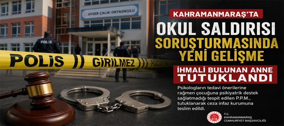 KAHRAMANMARAŞ’TA OKUL SALDIRISI SORUŞTURMASINDA YENİ GELİŞME: ANNE TUTUKLANDI
