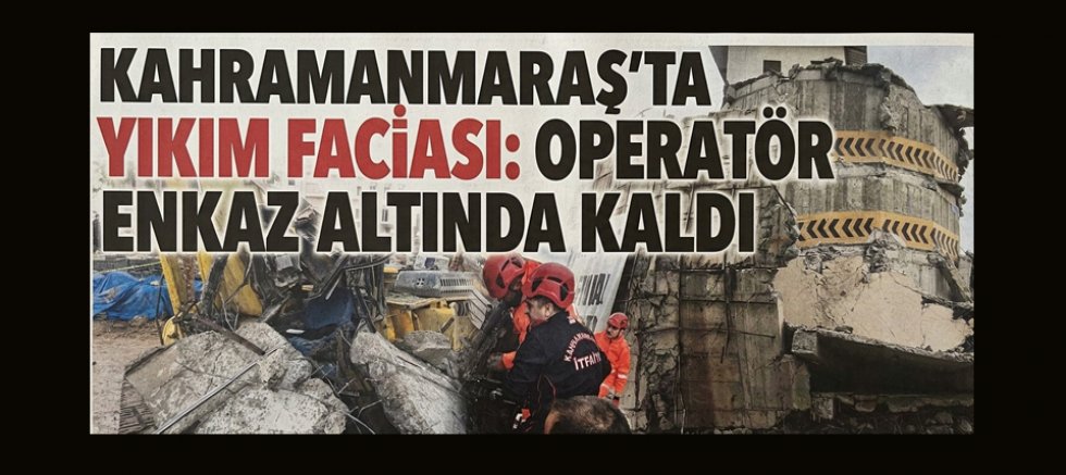  KAHRAMANMARAŞ’TA YIKIM SIRASINDA OPERATÖR ENKAZ ALTINDA KALDI