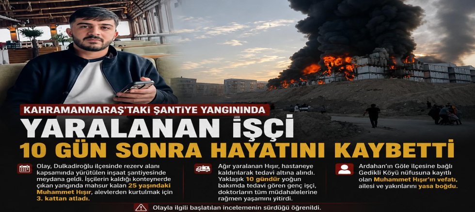 KAHRAMANMARAŞ'TAKİ ŞANTİYE YANGININDA YARALANAN İŞÇİ 10 GÜN SONRA HAYATINI KAYBETTİ