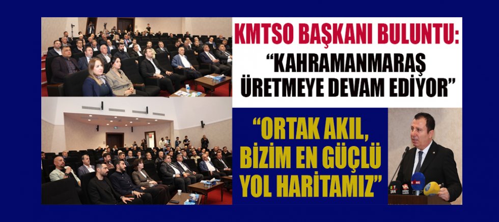 KMTSO BAŞKANI BULUNTU: “KAHRAMANMARAŞ ÜRETMEYE DEVAM EDİYOR”