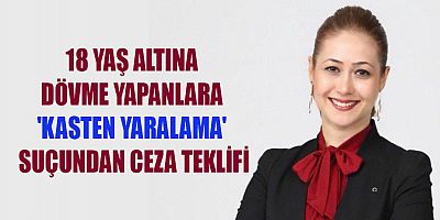 18 YAŞ ALTINA DÖVME YAPANLARA 'KASTEN YARALAMA' SUÇUNDAN CEZA TEKLİFİ