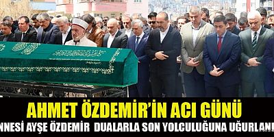 AHMET ÖZDEMİR ANNESİ AYŞE ÖZDEMİR’İ GÖZYAŞLARIYLA UĞURLADI