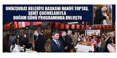 BAŞKAN HANİFİ TOPTAŞ, ŞEHİT ÇOCUKLARIYLA DOĞUM GÜNÜ PROGRAMINDA BULUŞTU