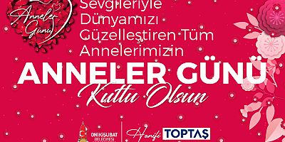 Anneler Günü dolayısıyla mesaj yayımlayan Onikişubat Belediye Başkanı Hanifi Toptaş