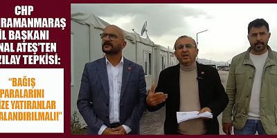 CHP KAHRAMANMARAŞ İL BAŞKANI ÜNAL ATEŞ:  “NE VİCDANA, NE KANUNA SIĞIYOR”