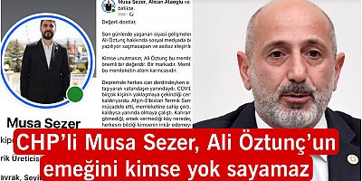 CHP’Lİ MUSA SEZER, ALİ ÖZTUNÇ’UN EMEĞİNİ KİMSE YOK SAYAMAZ