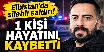 ELBİSTAN’DA SİLAHLI SALDIRI: 1 KİŞİ HAYATINI KAYBETTİ