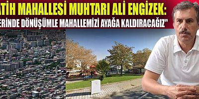 FATİH MAHALLESİ'NDE HEDEF: YERİNDE DÖNÜŞÜM