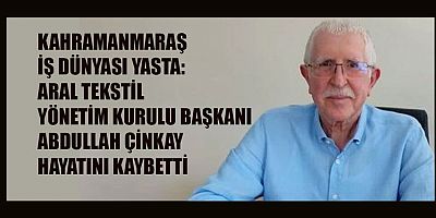 KAHRAMANMARAŞ İŞ DÜNYASI DEĞERLİ BİR İSMİNİ KAYBETTİ
