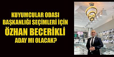 KAHRAMANMARAŞ KUYUMCULAR ODASI BAŞKANLIĞI İÇİN ÖZHAN BECERİKLİ ADAY MI?