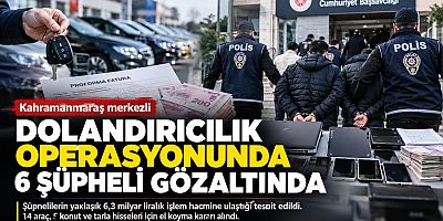 KAHRAMANMARAŞ MERKEZLİ DOLANDIRICILIK SORUŞTURMASINDA 6 ŞÜPHELİ GÖZALTINDA