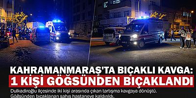 KAHRAMANMARAŞ’TA BIÇAKLI KAVGA: 1 KİŞİ GÖĞSÜNDEN BIÇAKLANDI