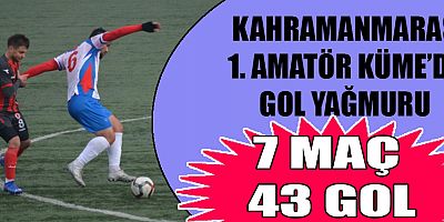 KAHRAMANMARAŞ'TA GOLLER YAĞMUR GİBİ GELDİ: 7 MAÇ, 43 GOL