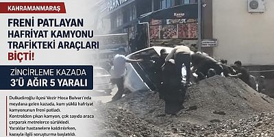 KAHRAMANMARAŞ’TA HAFRİYAT KAMYONUNUN KARIŞTIĞI ZİNCİRLEME KAZADA 5 KİŞİ YARALANDI