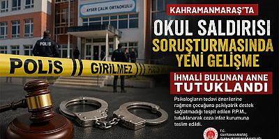 KAHRAMANMARAŞ’TA OKUL SALDIRISI SORUŞTURMASINDA YENİ GELİŞME: ANNE TUTUKLANDI