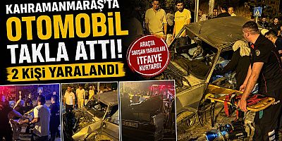 KAHRAMANMARAŞ’TA OTOMOBİL TAKLA ATTI: 2 YARALI