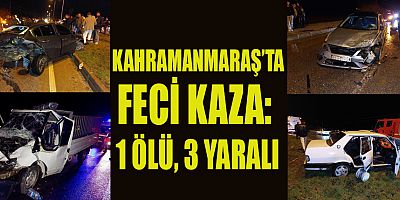KAHRAMANMARAŞ’TA PEŞ PEŞE KAZA: 1 ÖLÜ, 3 YARALI