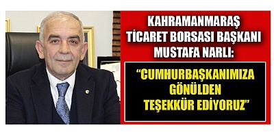 KAHRAMANMARAŞ TİCARET BORSASI BAŞKANI MUSTAFA NARLI: “CUMHURBAŞKANIMIZ İLK GÜNDEN İTİBAREN YANIMIZDA OLDU”