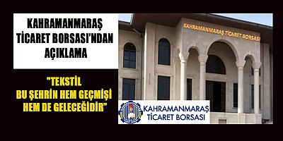 KAHRAMANMARAŞ TİCARET BORSASI’NDAN AÇIKLAMA: KAHRAMANMARAŞ TEKSTİLİN ÖNCÜ ŞEHRİDİR