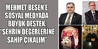 MEHMET BEŞEN’E SOSYAL MEDYADA BÜYÜK DESTEK: ŞEHRİN DEĞERLERİNE SAHİP ÇIKALIM
