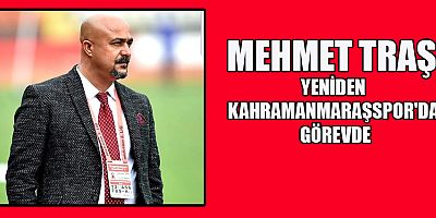 MEHMET TRAŞ YENİDEN KAHRAMANMARAŞSPOR'DA