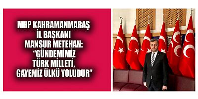 MHP’Lİ BAŞKAN  MANSUR METEHAN: “BU BAYRAĞI TAŞIMAK ÖMRÜMÜZE SIĞABİLECEK EN BÜYÜK ŞEREFTİR”