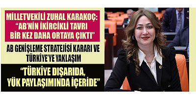 MİLLETVEKİLİ ZUHAL KARAKOÇ: AB’NİN TÜRKİYE’YE YÖNELİK YAKLAŞIMI ÇELİŞKİLERLE DOLU